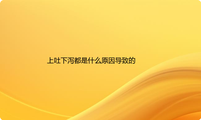 上吐下泻都是什么原因导致的