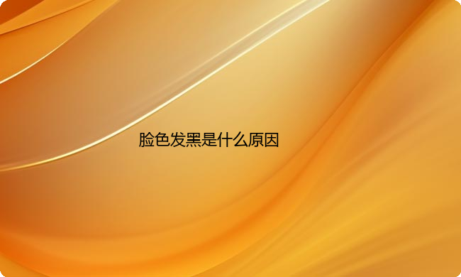 脸色发黑是什么原因