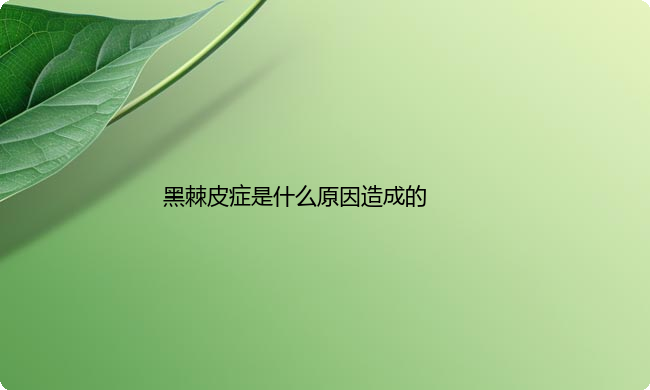黑棘皮症是什么原因造成的