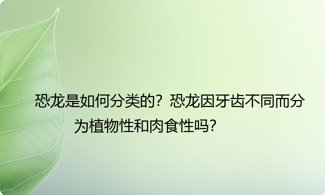 恐龙是如何分类的？恐龙因牙齿不同而分为植物性和肉食性吗？