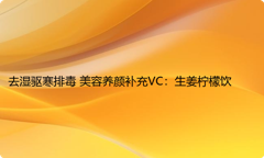 去湿驱寒排毒 美容养颜补充VC：生姜柠檬饮
