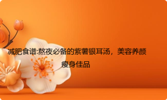 减肥食谱:熬夜必备的紫薯银耳汤，美容养颜瘦身佳品