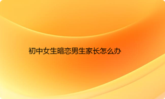 初中女生暗恋男生家长怎么办