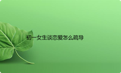 初一女生谈恋爱怎么疏导