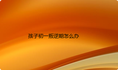 孩子初一叛逆期怎么办