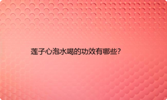 莲子心泡水喝的功效有哪些？