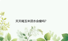 天天喝玉米须水会瘦吗？