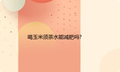 喝玉米须茶水能减肥吗?