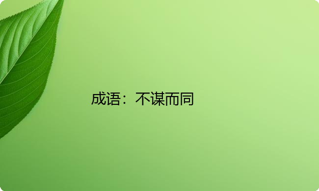 小学必懂的经典成语故事及应用:不谋而同 小学必懂的经典成语故事及应用:不谋而同
