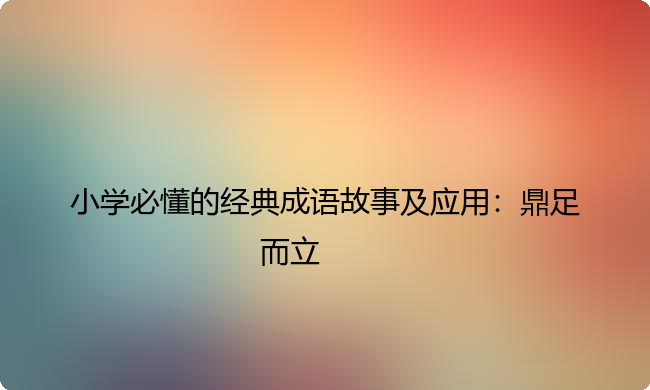小学必懂的经典成语故事及应用：鼎足而立