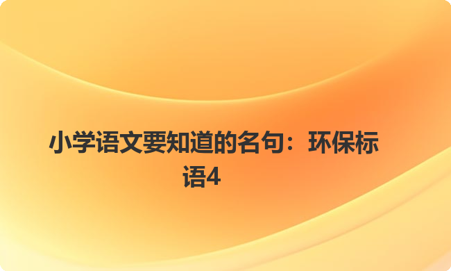 小学语文要知道的名句:环保标语4 小学语文要知道的名句:环保标语4