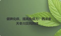 健脾化痰，提高免疫力：西洋参天冬川贝炖鹧鸪
