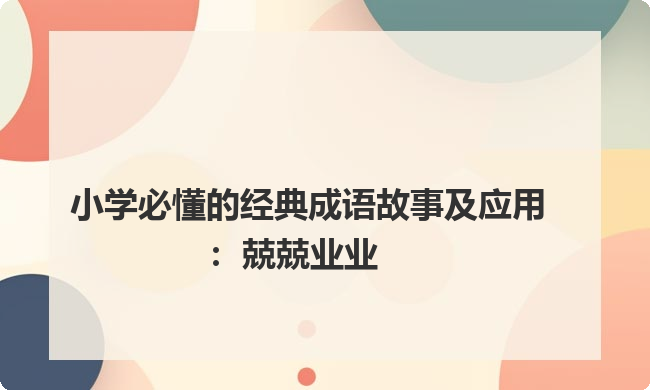 小学必懂的经典成语故事及应用:兢兢业业 小学必懂的经典成语故事及应用:兢兢业业
