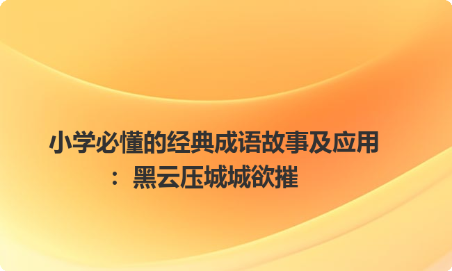 小学必懂的经典成语故事及应用：黑云压城城欲摧