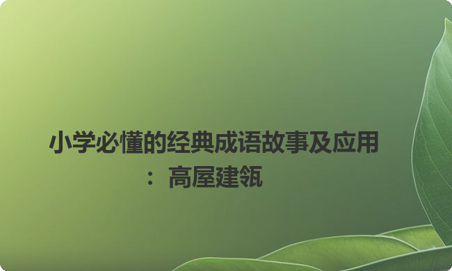 小学必懂的经典成语故事及应用：高屋建瓴