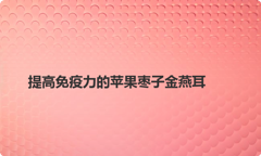 提高免疫力的苹果枣子金燕耳