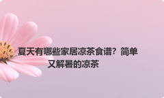 夏天有哪些家居凉茶食谱？简单又解暑的凉茶