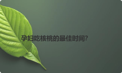 孕妇吃核桃的最佳时间？
