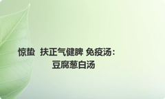 惊蛰  扶正气健脾 免疫汤：豆腐葱白汤