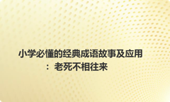 小学必懂的经典成语故事及应用：老死不相往来