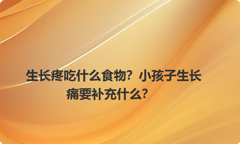生长疼吃什么食物？小孩子生长痛要补充什么？