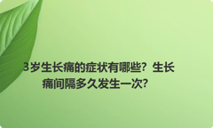 3岁生长痛的症状有哪些？生长痛间隔多久发生一次？
