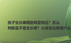 孩子生长痛哪些明显特征？怎么判断是不是生长疼？小孩生长疼是什么症状