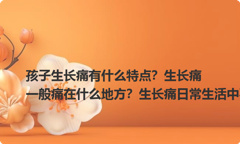 孩子生长痛有什么特点？生长痛一般痛在什么地方？生长痛日常生活中要注意什