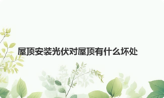 屋顶安装光伏对屋顶有什么坏处