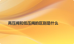 高压阀和低压阀的区别是什么