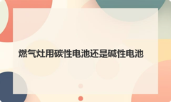 燃气灶用碳性电池还是碱性电池