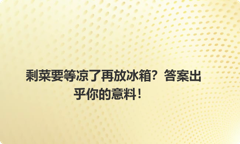 剩菜要等凉了再放冰箱？答案出乎你的意料