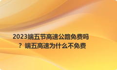 2023端五节高速公路免费吗？端五高速为什么不免费