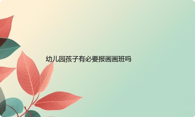 幼儿园孩子有必要报画画班吗