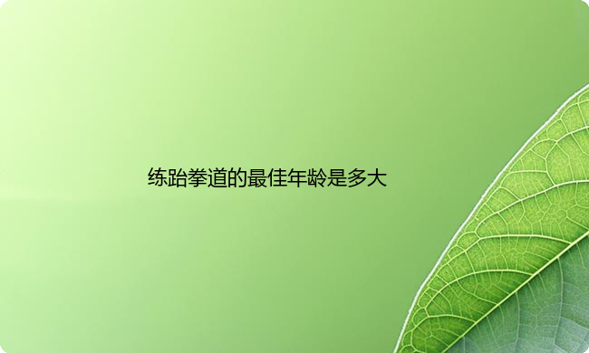 练跆拳道的最佳年龄是多大