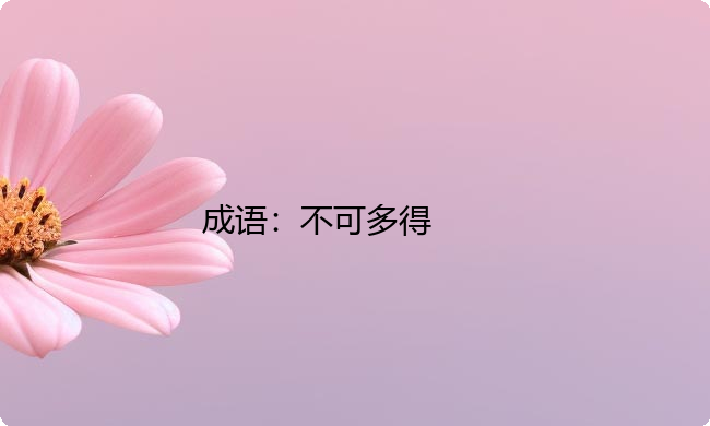 小学必懂的经典成语故事及应用:不可多得 小学必懂的经典成语故事及应用:不可多得