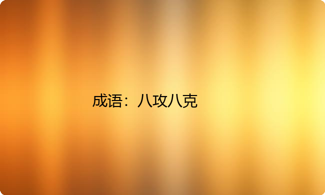 小学必懂的经典成语故事及应用：八攻八克