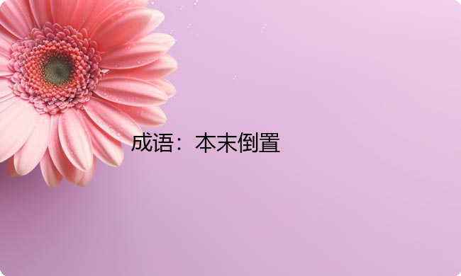 小学必懂的经典成语故事及应用:本末倒置 小学必懂的经典成语故事及应用:本末倒置