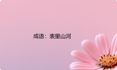 小学必懂的经典成语故事及应用：表里山河