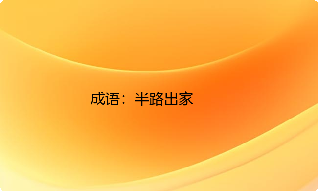 小学必懂的经典成语故事及应用:半路出家 小学必懂的经典成语故事及应用:半路出家