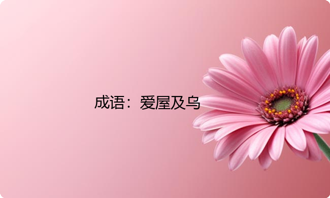 小学必懂的经典成语故事及应用:爱屋及乌 小学必懂的经典成语故事及应用:爱屋及乌