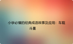 小学必懂的经典成语故事及应用：车载斗量