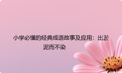 小学必懂的经典成语故事及应用：出淤泥而不染
