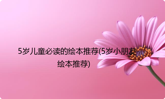 5岁儿童必读的绘本推荐(5岁小朋友绘本推荐)