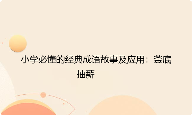 小学必懂的经典成语故事及应用：釜底抽薪