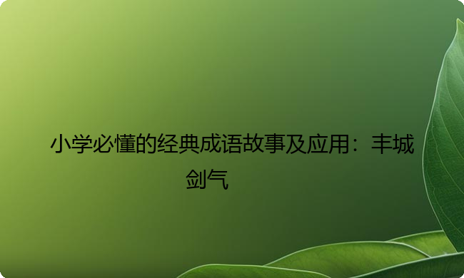小学必懂的经典成语故事及应用：丰城剑气