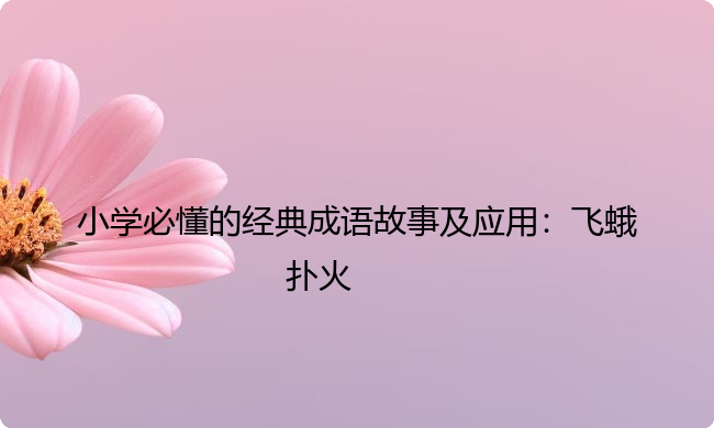 小学必懂的经典成语故事及应用:飞蛾扑火 小学必懂的经典成语故事及应用:飞蛾扑火