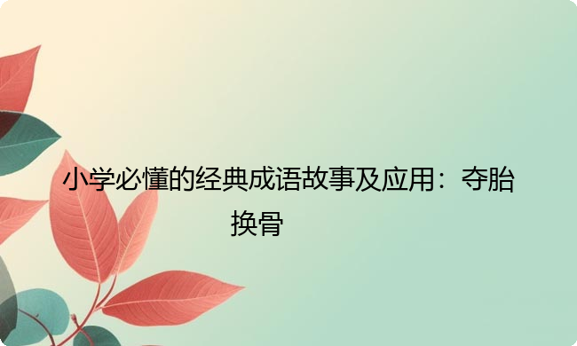 小学必懂的经典成语故事及应用：夺胎换骨