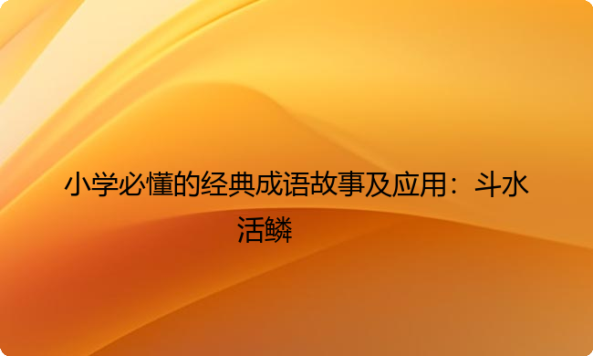 小学必懂的经典成语故事及应用：斗水活鳞