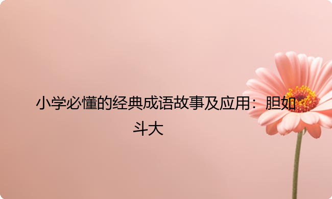 小学必懂的经典成语故事及应用：胆如斗大